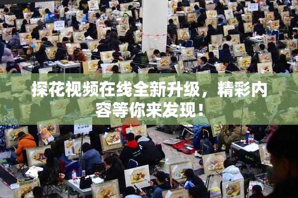 探花视频在线全新升级，精彩内容等你来发现！