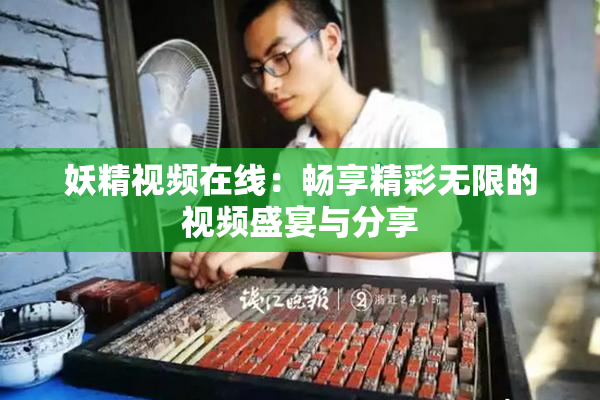 妖精视频在线：畅享精彩无限的视频盛宴与分享
