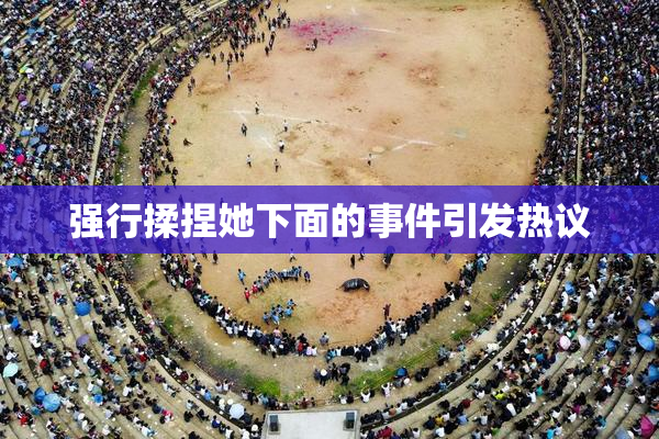 强行揉捏她下面的事件引发热议