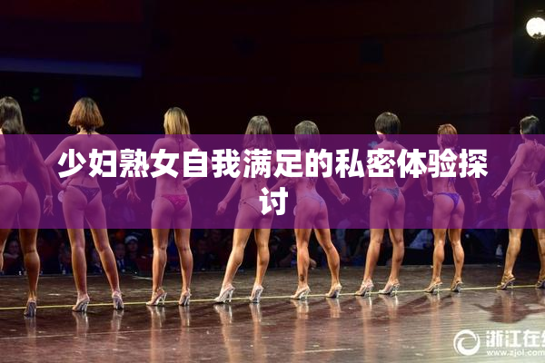 少妇熟女自我满足的私密体验探讨