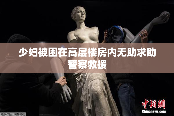 少妇被困在高层楼房内无助求助警察救援