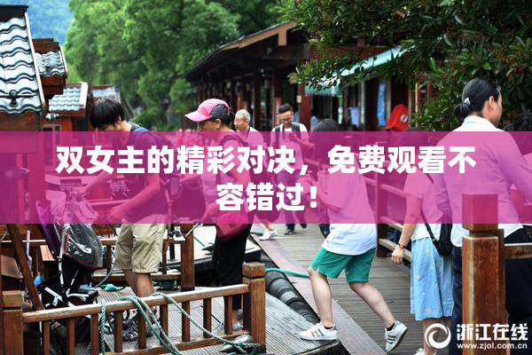 双女主的精彩对决，免费观看不容错过！
