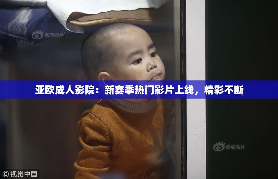 亚欧成人影院：新赛季热门影片上线，精彩不断