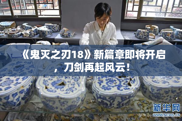 《鬼灭之刃18》新篇章即将开启，刀剑再起风云！