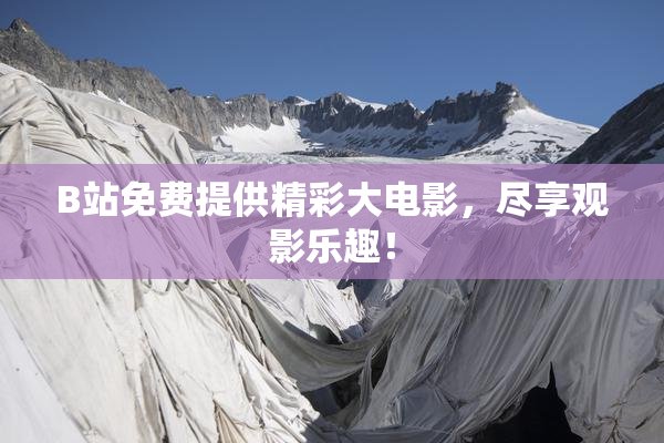 B站免费提供精彩大电影，尽享观影乐趣！