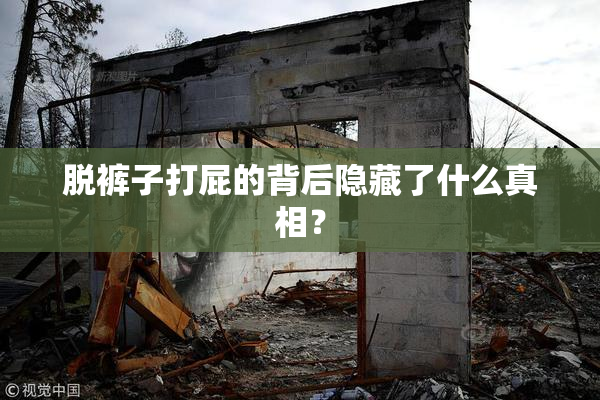 脱裤子打屁的背后隐藏了什么真相？