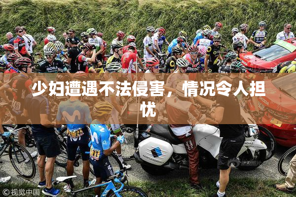 少妇遭遇不法侵害，情况令人担忧