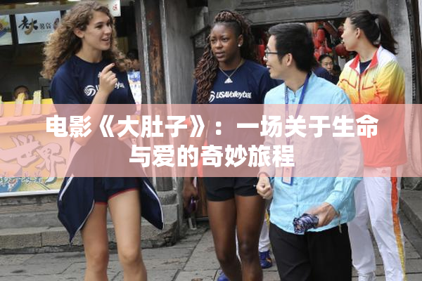 电影《大肚子》：一场关于生命与爱的奇妙旅程