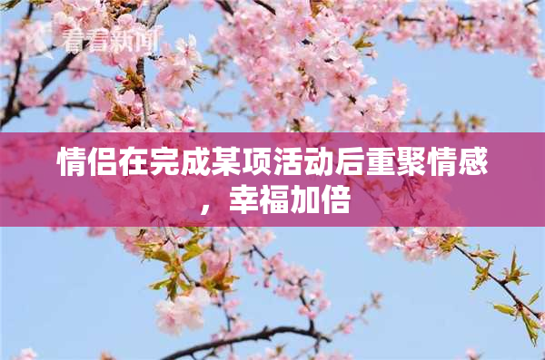 情侣在完成某项活动后重聚情感，幸福加倍