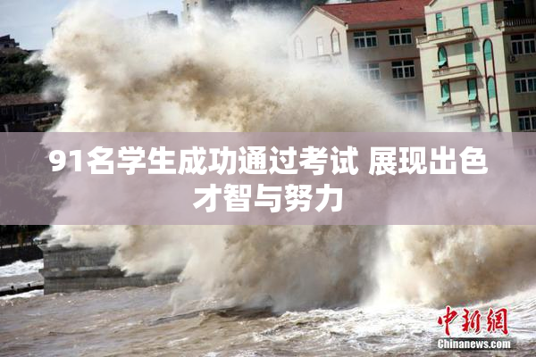 91名学生成功通过考试 展现出色才智与努力