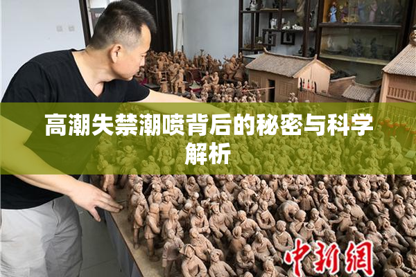 高潮失禁潮喷背后的秘密与科学解析