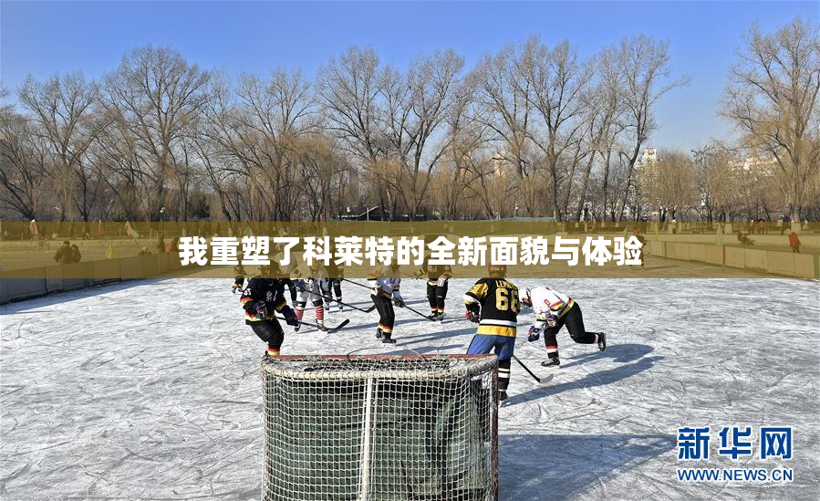 我重塑了科莱特的全新面貌与体验