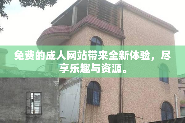 免费的成人网站带来全新体验，尽享乐趣与资源。