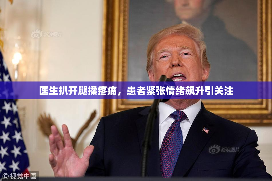 医生扒开腿揉疼痛，患者紧张情绪飙升引关注