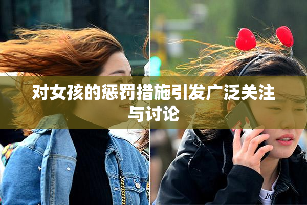 对女孩的惩罚措施引发广泛关注与讨论