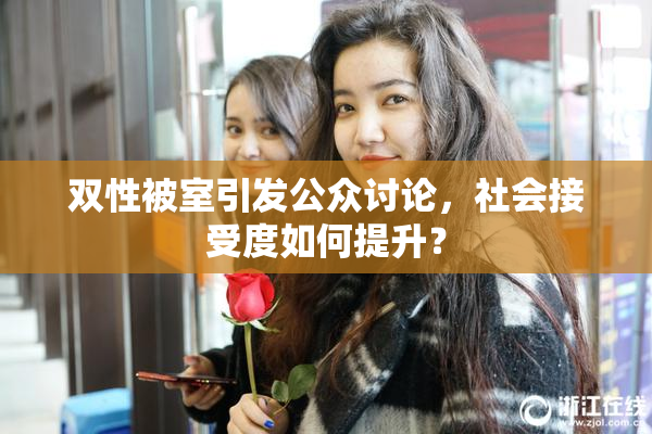 双性被室引发公众讨论，社会接受度如何提升？