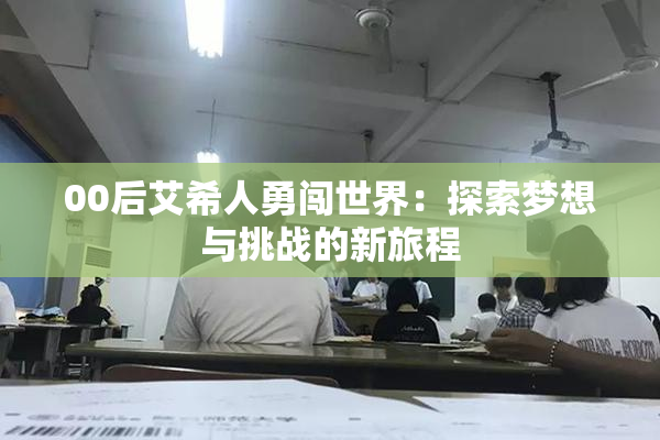 00后艾希人勇闯世界：探索梦想与挑战的新旅程