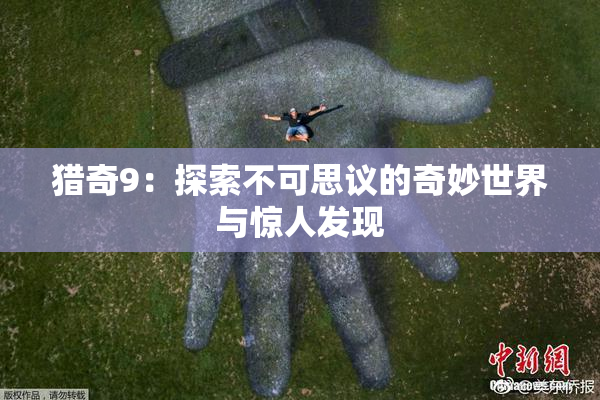 猎奇9：探索不可思议的奇妙世界与惊人发现