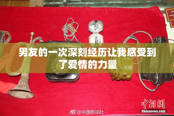 男友的一次深刻经历让我感受到了爱情的力量