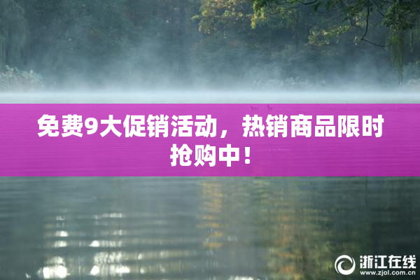免费9大促销活动，热销商品限时抢购中！