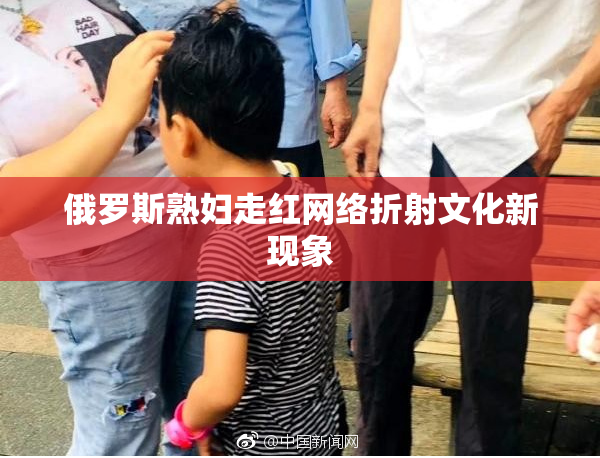 俄罗斯熟妇走红网络折射文化新现象