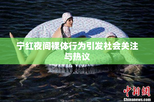 宁红夜间裸体行为引发社会关注与热议