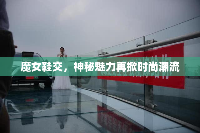 魔女鞋交，神秘魅力再掀时尚潮流