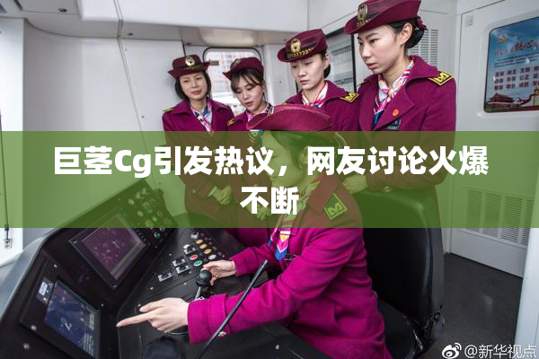 巨茎Cg引发热议，网友讨论火爆不断