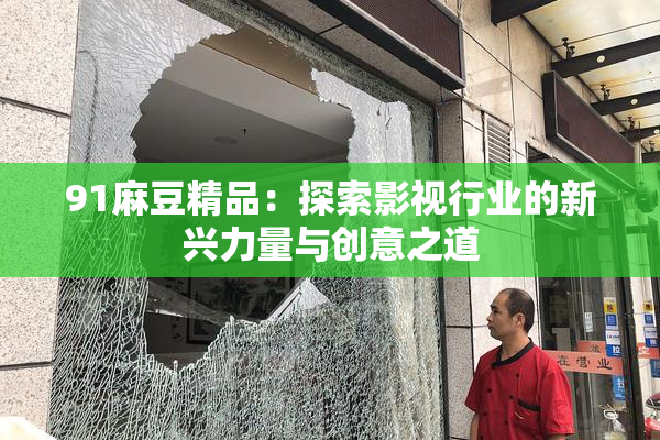 91麻豆精品：探索影视行业的新兴力量与创意之道