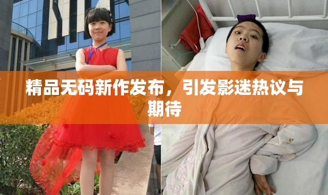 精品无码新作发布，引发影迷热议与期待
