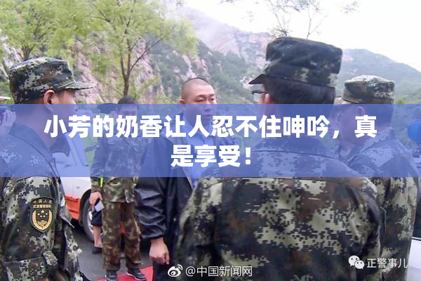 小芳的奶香让人忍不住呻吟，真是享受！