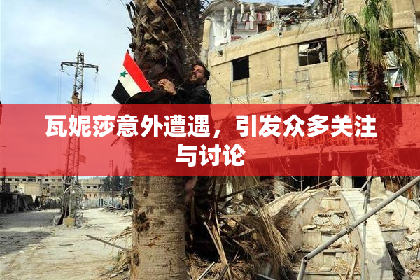 瓦妮莎意外遭遇，引发众多关注与讨论