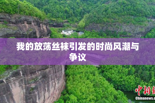 我的放荡丝袜引发的时尚风潮与争议