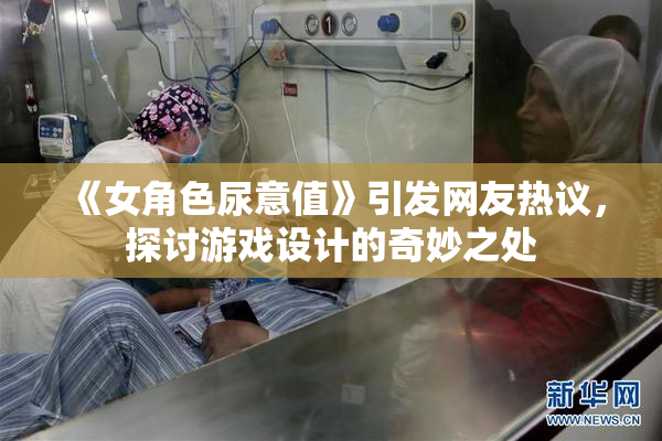《女角色尿意值》引发网友热议，探讨游戏设计的奇妙之处