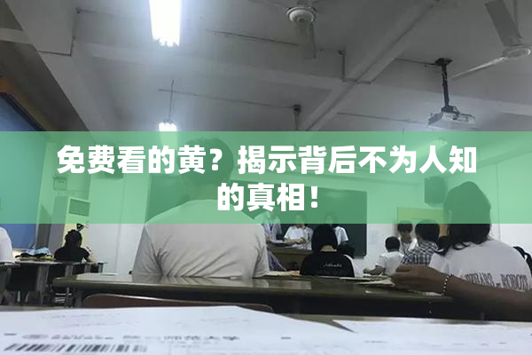 免费看的黄？揭示背后不为人知的真相！