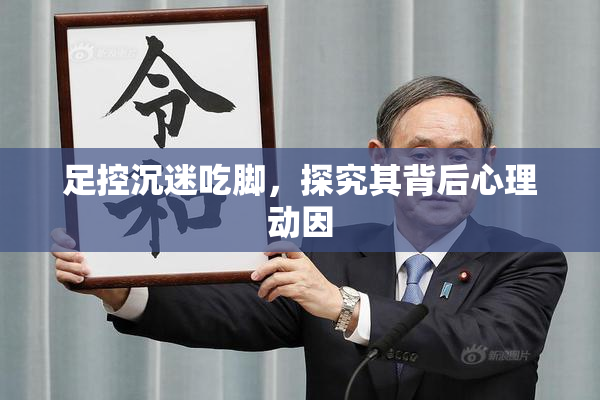 足控沉迷吃脚，探究其背后心理动因