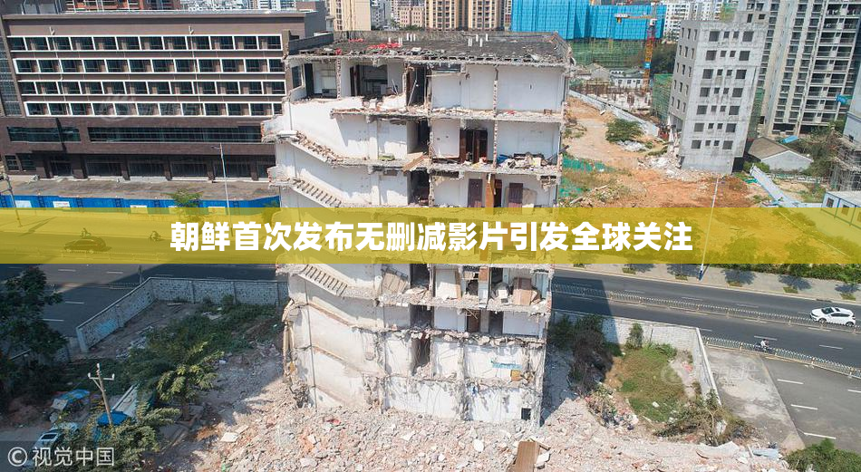 朝鲜首次发布无删减影片引发全球关注