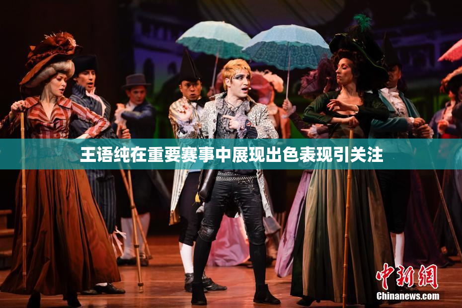 王语纯在重要赛事中展现出色表现引关注