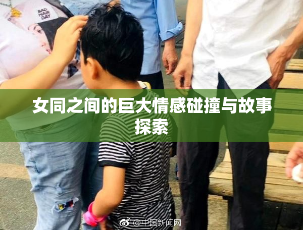 女同之间的巨大情感碰撞与故事探索