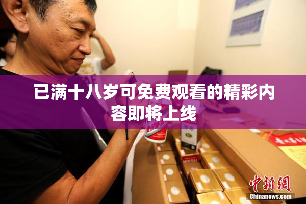 已满十八岁可免费观看的精彩内容即将上线