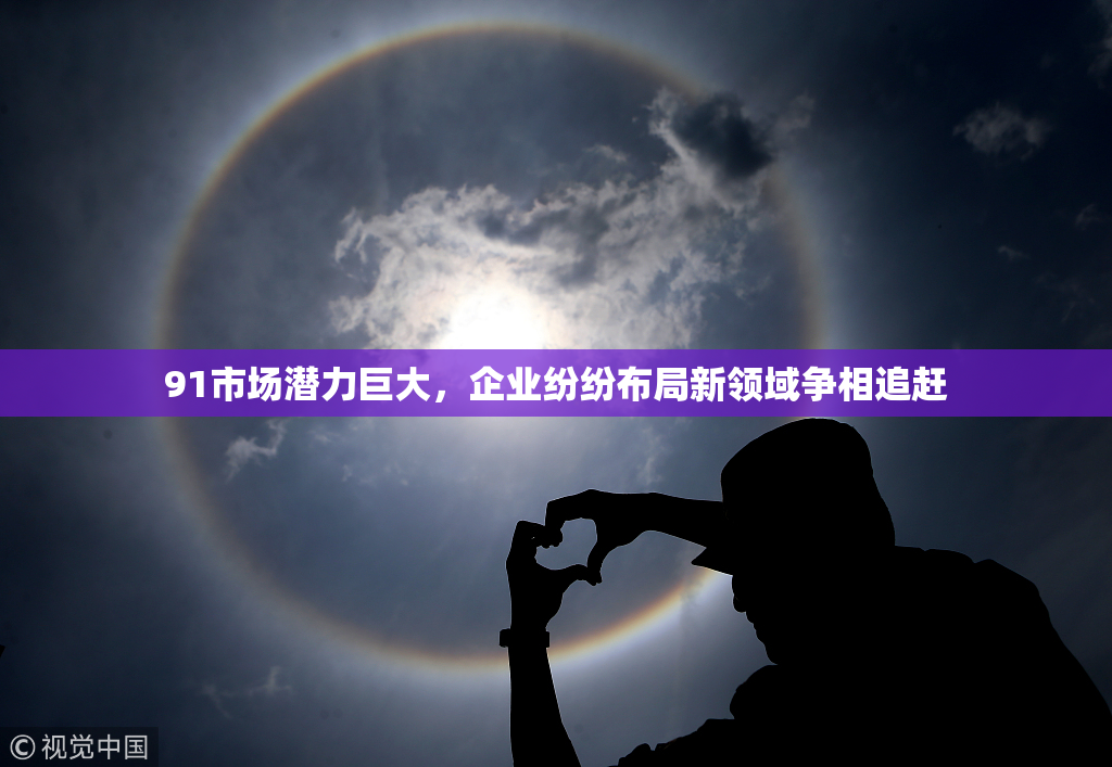 91市场潜力巨大，企业纷纷布局新领域争相追赶