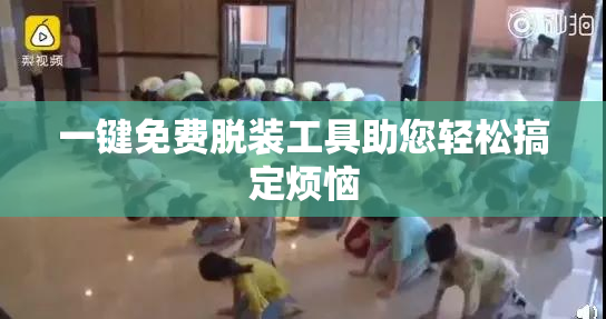 一键免费脱装工具助您轻松搞定烦恼