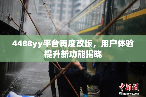 4488yy平台再度改版，用户体验提升新功能揭晓