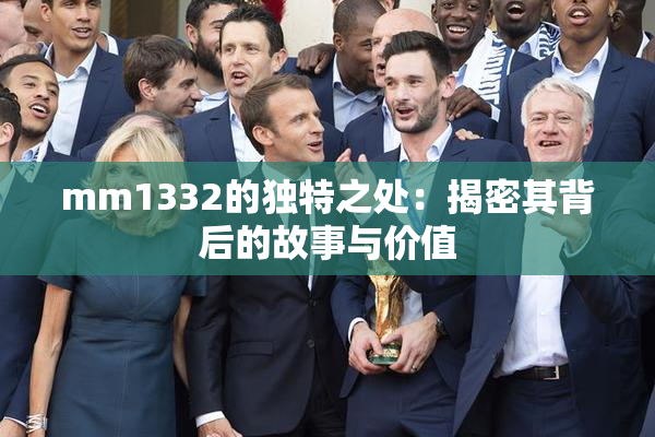 mm1332的独特之处：揭密其背后的故事与价值