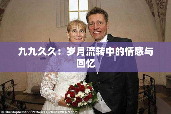 九九久久：岁月流转中的情感与回忆