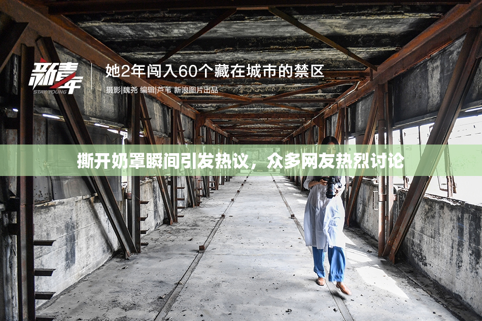 撕开奶罩瞬间引发热议，众多网友热烈讨论
