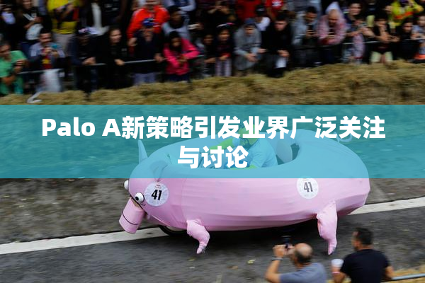 Palo A新策略引发业界广泛关注与讨论
