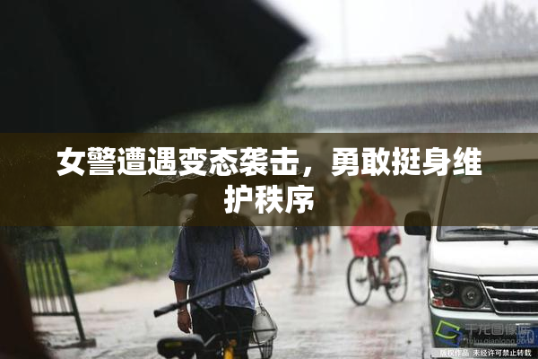 女警遭遇变态袭击，勇敢挺身维护秩序