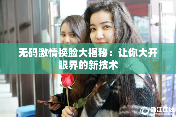 无码激情换脸大揭秘：让你大开眼界的新技术