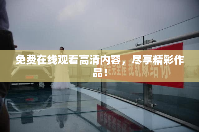 免费在线观看高清内容，尽享精彩作品！